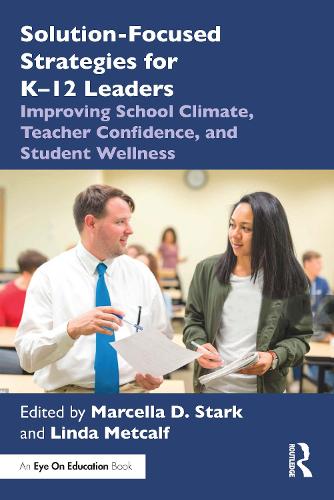 Solution-Focused Strategies for K-12 Leaders: Improving School Climate, Teacher Confidence, and Student Wellness.