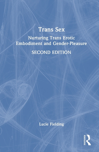 Trans Sex: Nurturing Trans Erotic Embodiment and Gender-Pleasure. 2nd edition