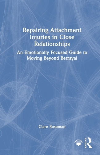 Repairing Attachment Injuries in Close Relationships: An Emotionally Focused Guide to Moving Beyond Betrayal.