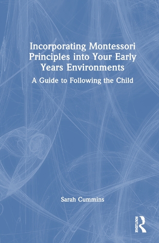 Incorporating Montessori Principles into Your Early Years Environments: A Guide to Following the Child.