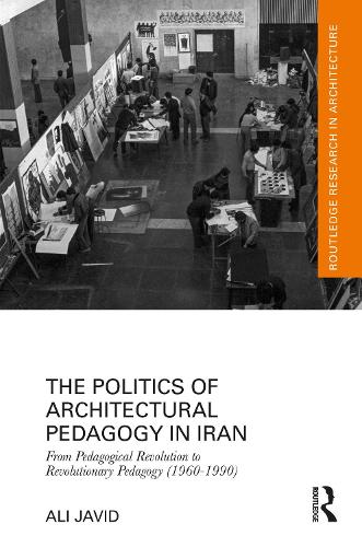 The Politics of Architectural Pedagogy in Iran: From Pedagogical Revolution to Revolutionary Pedagogy (1960-1990).
