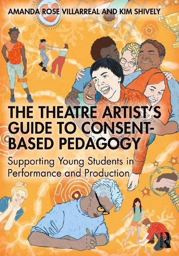 The Theatre Artist's Guide to Consent-Based Pedagogy: Supporting Young Students in Performance and Production.
