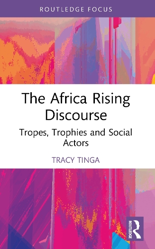 The Africa Rising Discourse: Tropes, Trophies and Social Actors.