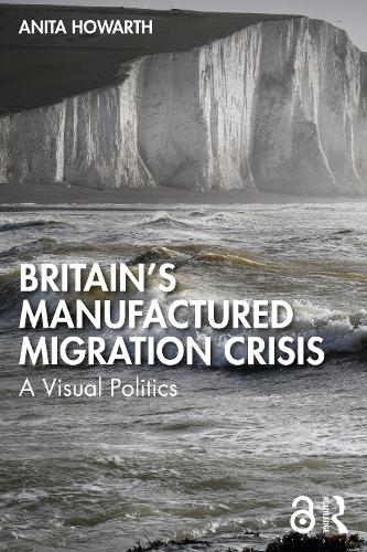 Britain's Manufactured Migrant Crisis: A Visual Politics.