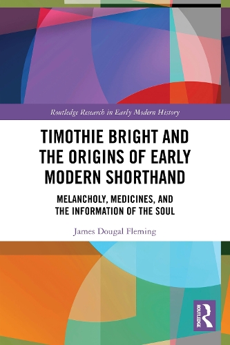 Timothie Bright and the Origins of Early Modern Shorthand: Melancholy, Medicines, and the Information of the Soul.