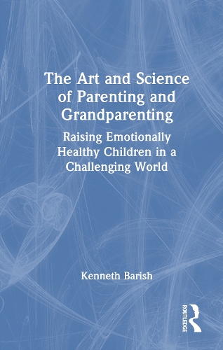 The Art and Science of Parenting and Grandparenting: Raising Emotionally Healthy Children in a Challenging World.