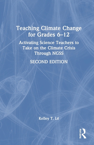 Teaching Climate Change for Grades 6-12: Activating Science Teachers to Take on the Climate Crisis Through NGSS. 2nd edition