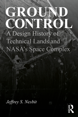 Ground Control: A Design History of Technical Lands and NASA's Space Complex.