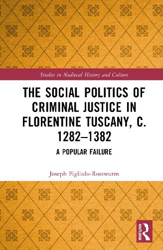 The Social Politics of Criminal Justice in Florentine Tuscany, c. 1282-1382