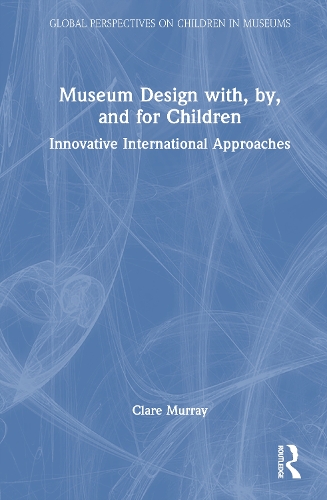 Museum Design with, by, and for Children: Innovative International Approaches.