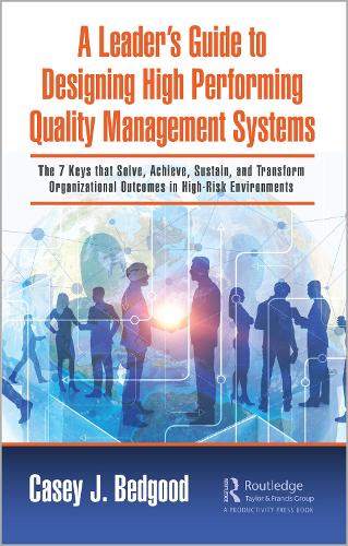 A Leader's Guide to Designing High Performing Quality Management Systems: The 7 Keys that Solve, Achieve, Sustain, and Transform Organizational Outcomes in High-Risk Environments.