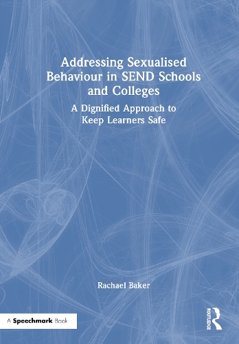 Addressing Sexualised Behaviour in SEND Schools and Colleges: A Dignified Approach to Keep Learners Safe.