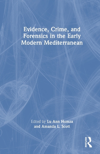 Evidence, Crime, and Forensics in the Early Modern Mediterranean.