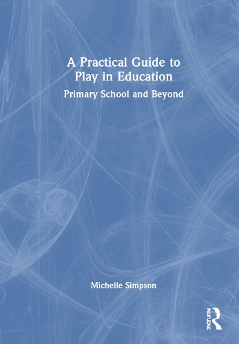 A Practical Guide to Play in Education: Primary School and Beyond.
