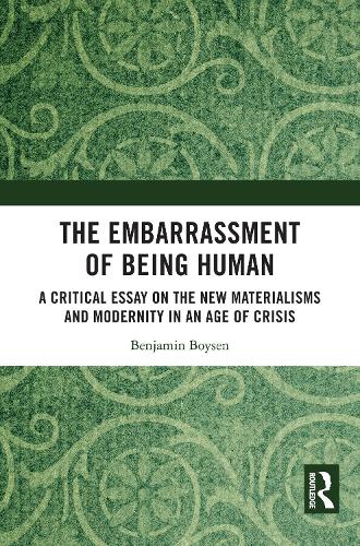 The Embarrassment of Being Human: A Critical Essay on the New Materialisms and Modernity in an Age of Crisis.