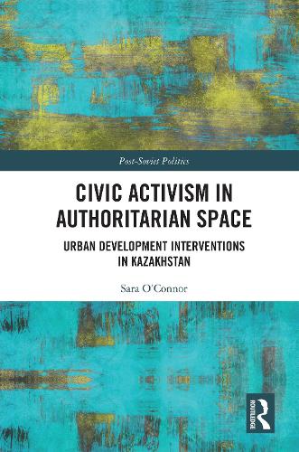 Civic Activism in Authoritarian Space: Urban Development Interventions in Kazakhstan.
