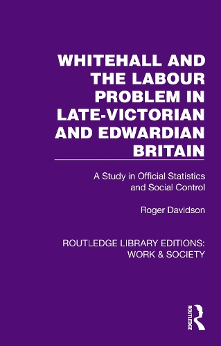 Whitehall and the Labour Problem in late-Victorian and Edwardian Britain: A Study in Official Statistics and Social Control.