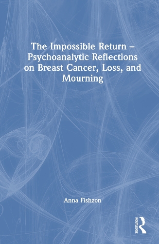 The Impossible Return - Psychoanalytic Reflections on Breast Cancer, Loss, and Mourning.