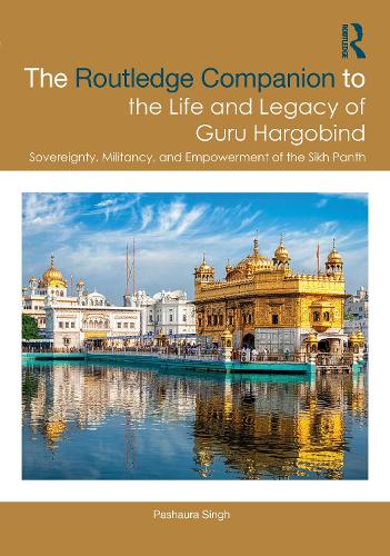 The Routledge Companion to the Life and Legacy of Guru Hargobind: Sovereignty, Militancy, and Empowerment of the Sikh Panth.