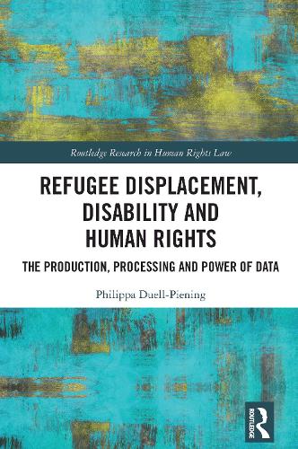Refugee Displacement, Disability and Human Rights: The Production, Processing and Power of Data.