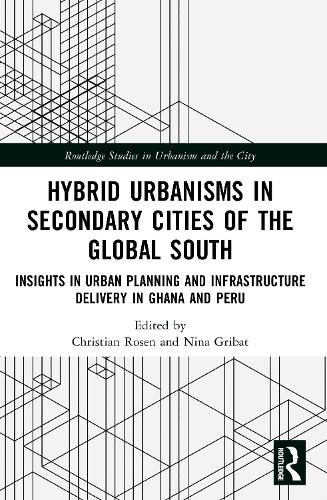 Hybrid Urbanisms in Secondary Cities of the Global South: Insights from Urban Planning and Infrastructure Delivery in Ghana and Peru.