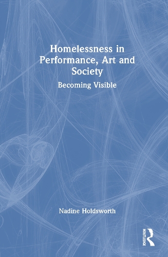 Homelessness in Performance, Art and Society: Becoming Visible.