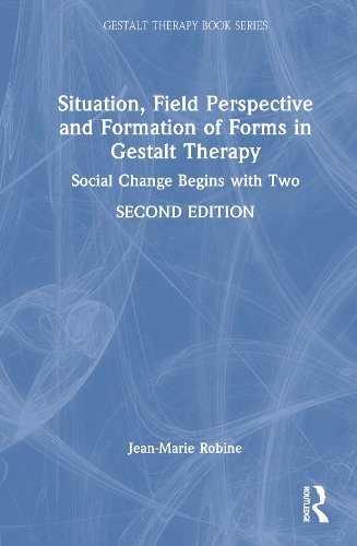 Situation, Field Perspective and Formation of Forms in Gestalt Therapy: Social Change Begins with Two. 2nd edition