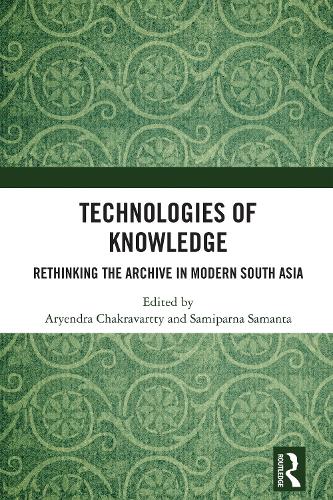 Technologies of Knowledge: Rethinking the Archive in Modern South Asia.