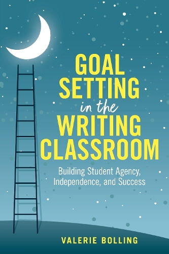 Goal Setting in the Writing Classroom: Building Student Agency, Independence, and Success.