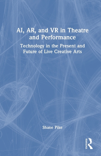 AI, AR, and VR in Theatre and Performance: Technology in the Present and Future of Live Creative Arts.