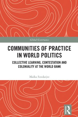 Communities of Practice in World Politics: Collective Learning, Contestation and Coloniality at the World Bank.
