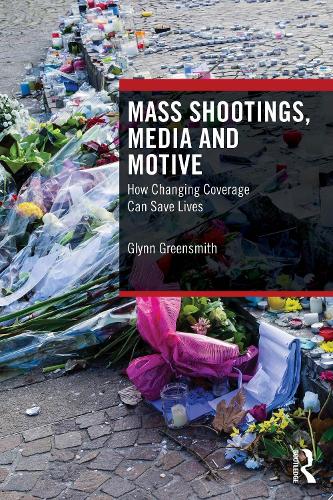 Mass Shootings, Media and Motive: How Changing Coverage Can Save Lives.
