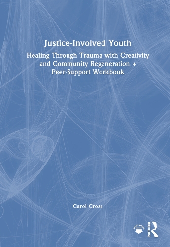 Justice-Involved Youth: Healing Through Trauma with Creativity and Community Regeneration + Peer-Support Workbook.