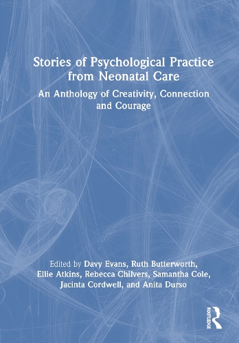 Stories of Psychological Practice from Neonatal Care: An Anthology of Creativity, Connection and Courage.