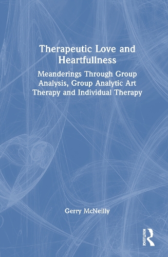 Therapeutic Love and Heartfullness: Meanderings Through Group Analysis, Group Analytic Art Therapy and Individual Therapy.