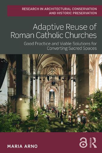 Adaptive Reuse of Roman Catholic Churches: Good Practice and Viable Solutions for Converting Sacred Spaces.