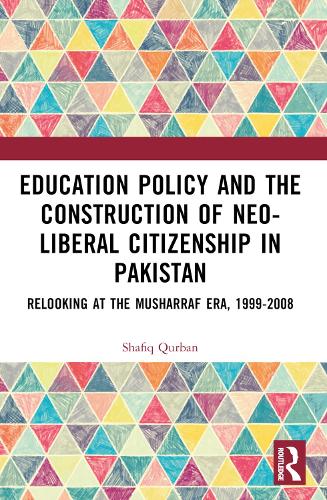 Education Policy and the Construction of Neo-Liberal Citizenship in Pakistan: Revisiting the Musharraf Era, 1999-2008.