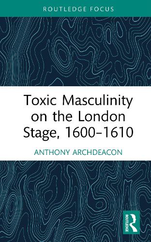 Toxic Masculinity on the London Stage, 1600-1610.