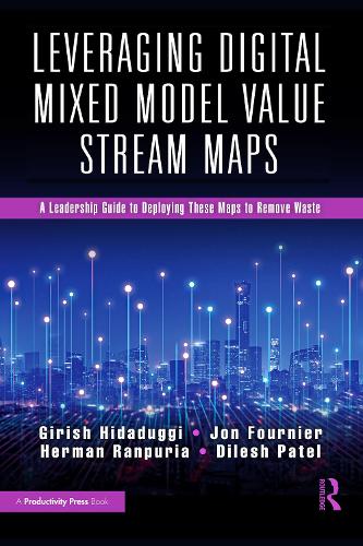 Leveraging Digital Mixed Model Value Stream Maps: A Leadership Guide to Deploying These Maps to Remove Waste.