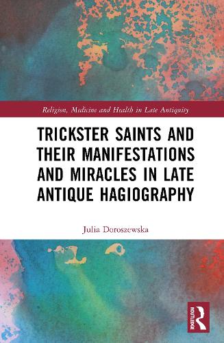 Trickster Saints and Their Manifestations and Miracles in Late Antique Hagiography.