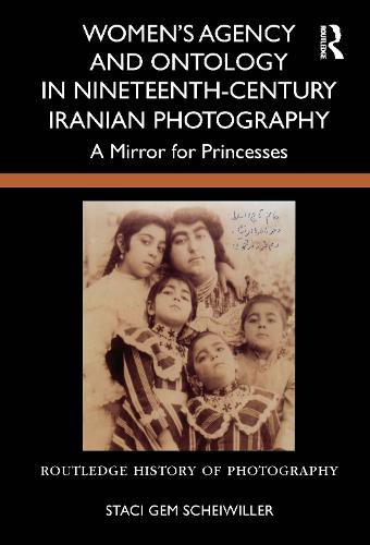 Women's Agency and Ontology in Nineteenth-Century Iranian Photography: A Mirror for Princesses.