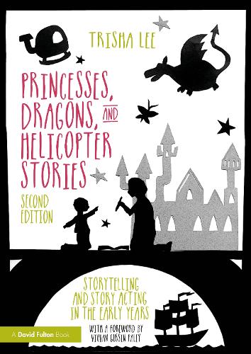 Princesses, Dragons, and Helicopter Stories: Storytelling and Story Acting in the Early Years. 2nd edition