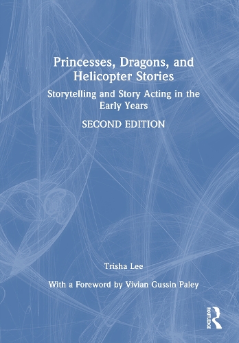 Princesses, Dragons, and Helicopter Stories: Storytelling and Story Acting in the Early Years. 2nd edition