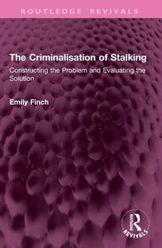 The Criminalisation of Stalking: Constructing the Problem and Evaluating the Solution.