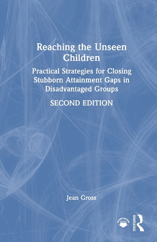 Reaching the Unseen Children: Practical Strategies for Closing Stubborn Attainment Gaps in Disadvantaged Groups. 2nd edition