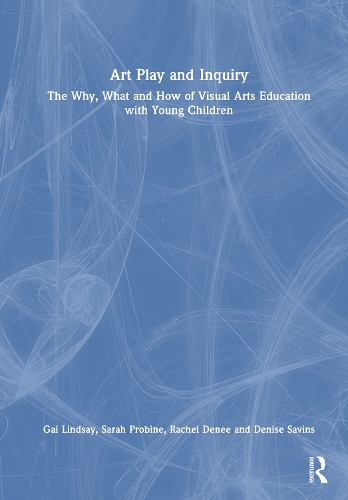 Art Play and Inquiry: The Why, What and How of Visual Arts Education with Young Children.