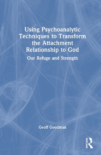 Using Psychoanalytic Techniques to Transform the Attachment Relationship to God: Our Refuge and Strength.