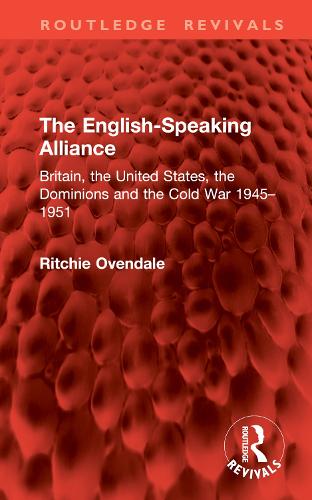 The English-Speaking Alliance: Britain, the United States, the Dominions and the Cold War 1945-1951.