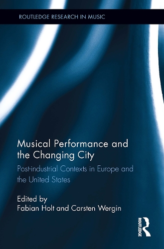 Musical Performance and the Changing City: Post-industrial Contexts in Europe and the United States.