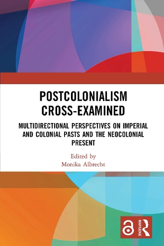 Postcolonialism Cross-Examined: Multidirectional Perspectives on Imperial and Colonial Pasts and the Neocolonial Present.
